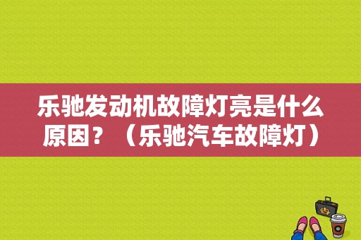 乐驰发动机故障灯亮是什么原因？（乐驰汽车故障灯）-图1