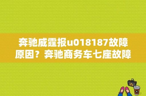 奔驰威霆报u018187故障原因？奔驰商务车七座故障查询-图1