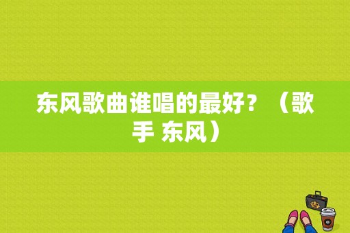 东风歌曲谁唱的最好？（歌手 东风）-图1