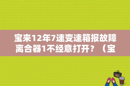 宝来12年7速变速箱报故障离合器1不经意打开？（宝来 手自一体 变速箱 故障）-图1