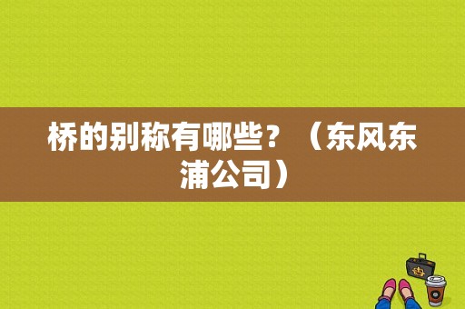 桥的别称有哪些？（东风东浦公司）-图1