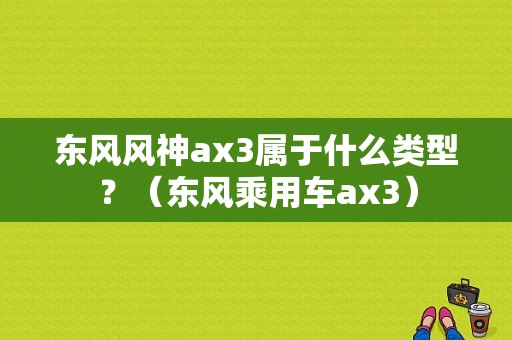 东风风神ax3属于什么类型？（东风乘用车ax3）-图2