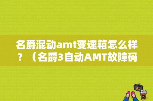 名爵混动amt变速箱怎么样？（名爵3自动AMT故障码大全）-图1