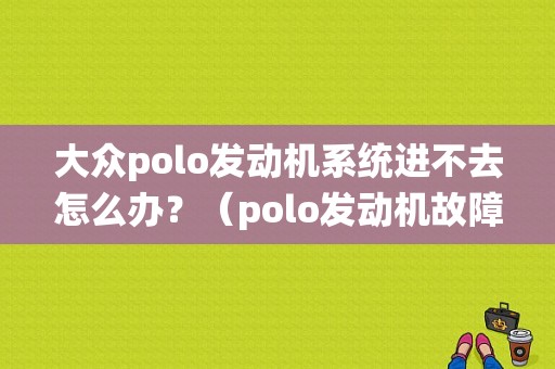 大众polo发动机系统进不去怎么办？（polo发动机故障灯亮怎么修）-图1