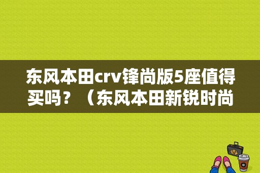 东风本田crv锋尚版5座值得买吗？（东风本田新锐时尚suv）-图1
