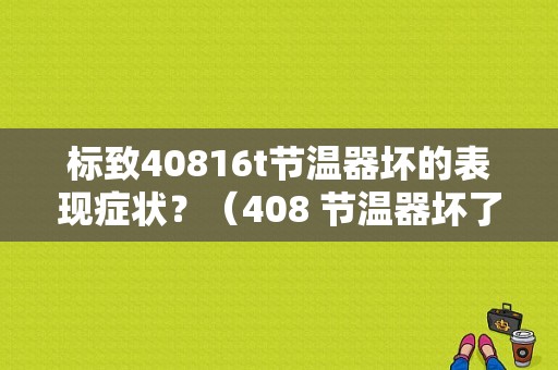 标致40816t节温器坏的表现症状？（408 节温器坏了 发动机故障）-图1