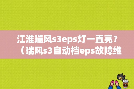 江淮瑞风s3eps灯一直亮？（瑞风s3自动档eps故障维修）-图1