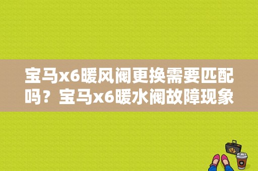 宝马x6暖风阀更换需要匹配吗？宝马x6暖水阀故障现象-图1