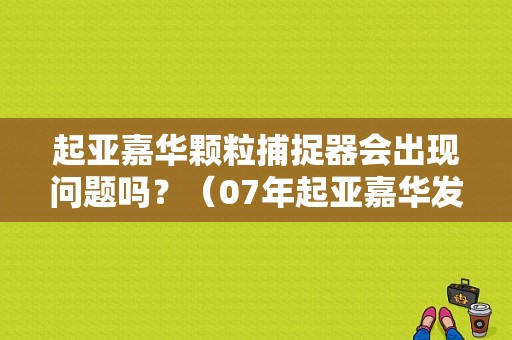 起亚嘉华颗粒捕捉器会出现问题吗？（07年起亚嘉华发动机故障码）-图1