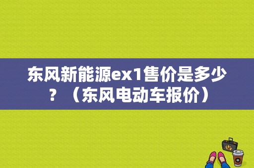 东风新能源ex1售价是多少？（东风电动车报价）-图1