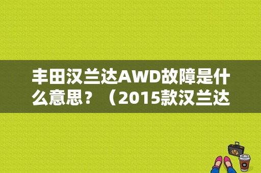 丰田汉兰达AWD故障是什么意思？（2015款汉兰达awd故障码）-图1