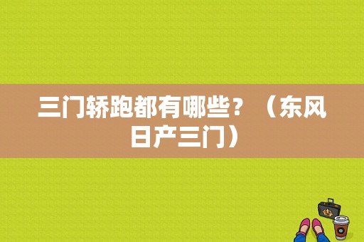 三门轿跑都有哪些？（东风日产三门）-图1