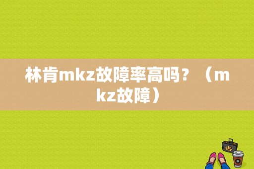 林肯mkz故障率高吗？（mkz故障）-图1
