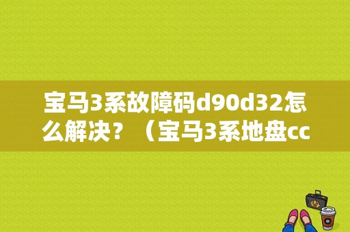 宝马3系故障码d90d32怎么解决？（宝马3系地盘cc-id故障码）-图1