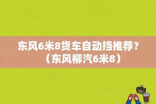 东风6米8货车自动挡推荐？（东风柳汽6米8）-图1