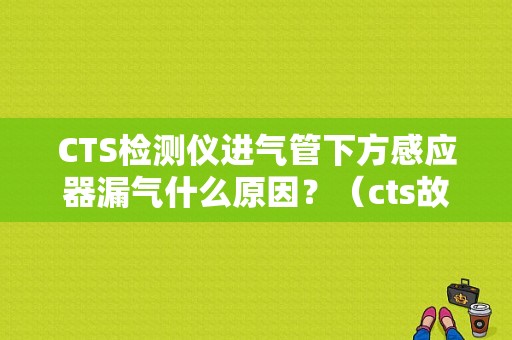 CTS检测仪进气管下方感应器漏气什么原因？（cts故障）-图1