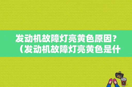 发动机故障灯亮黄色原因？（发动机故障灯亮黄色是什么原因）-图1