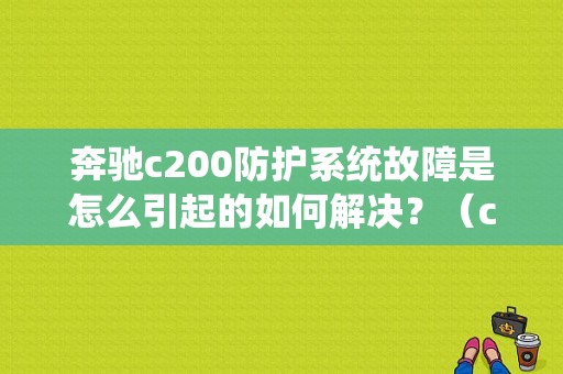 奔驰c200防护系统故障是怎么引起的如何解决？（c200防护系统故障什么意思）-图1