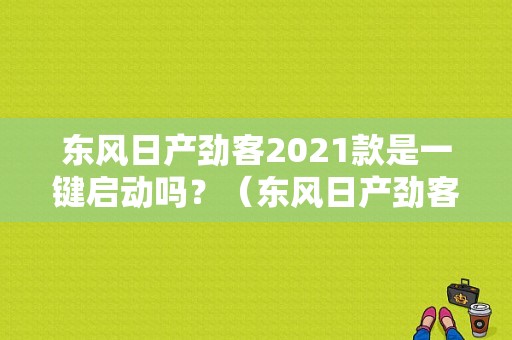 东风日产劲客2021款是一键启动吗？（东风日产劲客吧）-图1