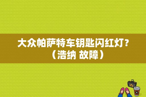 大众帕萨特车钥匙闪红灯？（浩纳 故障）-图1