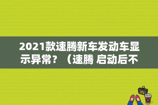 2021款速腾新车发动车显示异常？（速腾 启动后不久 发动机故障）-图1