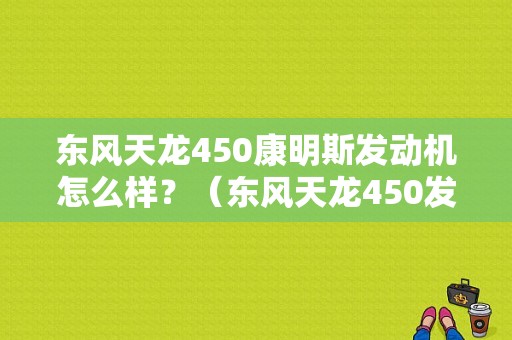 东风天龙450康明斯发动机怎么样？（东风天龙450发动机）-图2