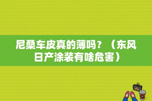 尼桑车皮真的薄吗？（东风日产涂装有啥危害）-图1
