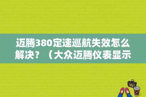 迈腾380定速巡航失效怎么解决？（大众迈腾仪表显示定速巡航故障）-图1