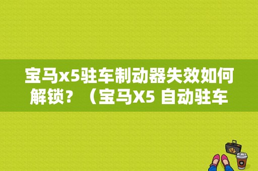 宝马x5驻车制动器失效如何解锁？（宝马X5 自动驻车故障怎么解除）-图1
