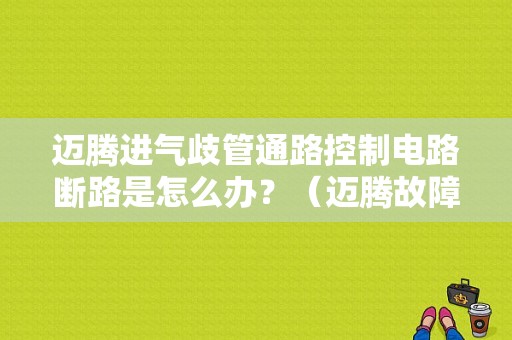 迈腾进气歧管通路控制电路断路是怎么办？（迈腾故障码进气歧管阀缸组1）-图1
