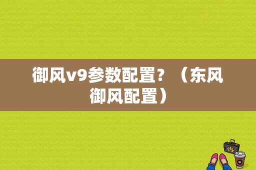 御风v9参数配置？（东风御风配置）-图1