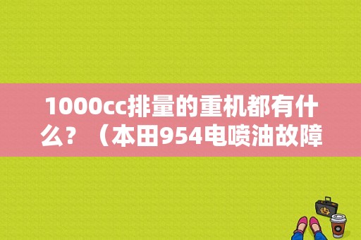 1000cc排量的重机都有什么？（本田954电喷油故障怎么解决）-图1