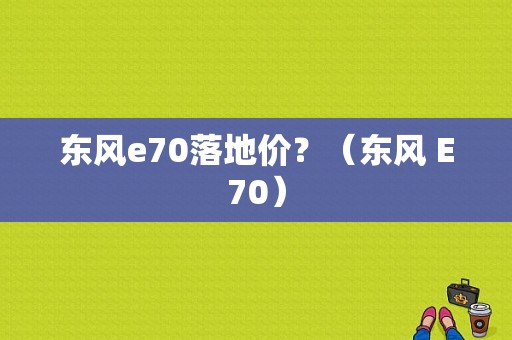 东风e70落地价？（东风 E70）-图1