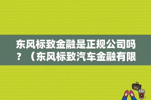 东风标致金融是正规公司吗？（东风标致汽车金融有限公司）-图1
