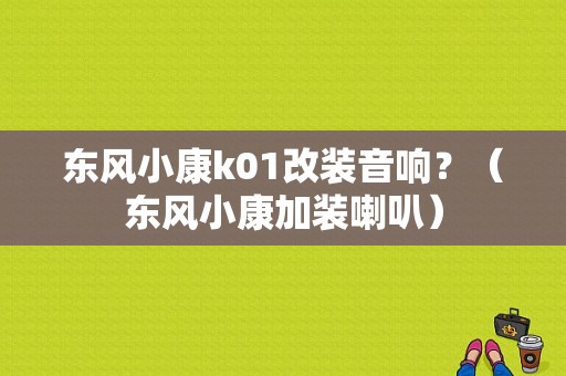 东风小康k01改装音响？（东风小康加装喇叭）-图1
