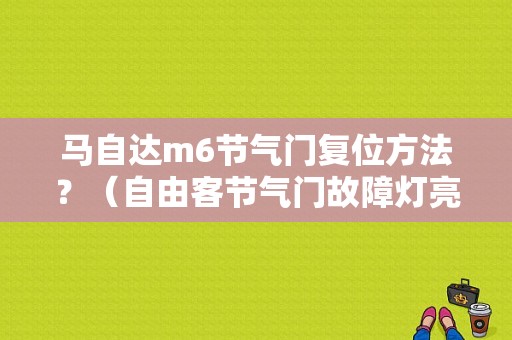 马自达m6节气门复位方法？（自由客节气门故障灯亮什么问题）-图1