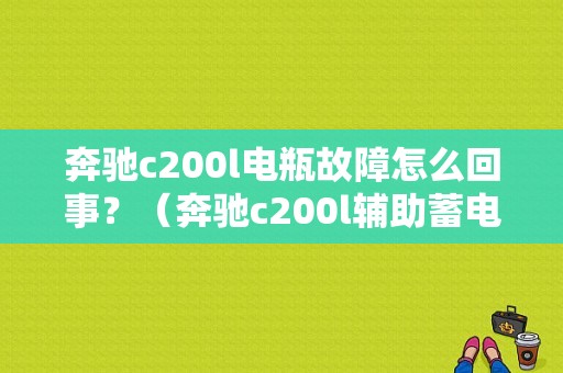 奔驰c200l电瓶故障怎么回事？（奔驰c200l辅助蓄电池故障）-图1
