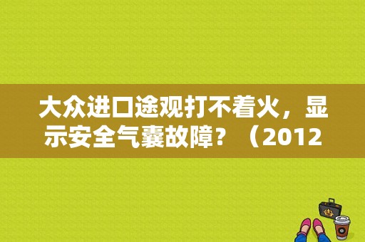 大众进口途观打不着火，显示安全气囊故障？（2012款途观 安全气囊故障）-图1