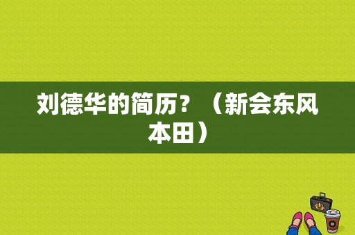 刘德华的简历？（新会东风本田）-图1