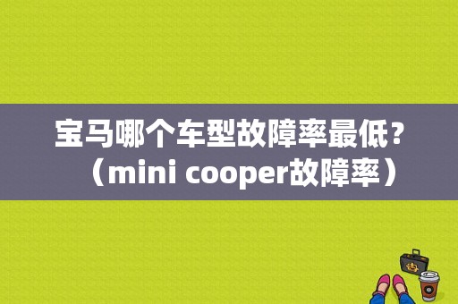 宝马哪个车型故障率最低？（mini cooper故障率）-图1