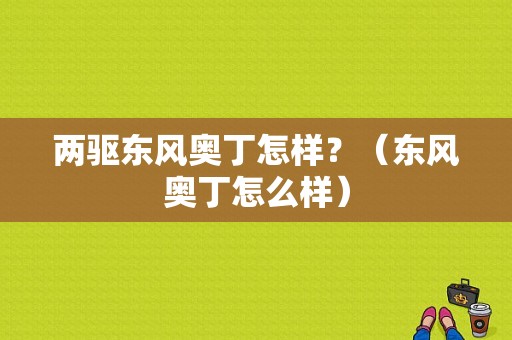 两驱东风奥丁怎样？（东风奥丁怎么样）-图1