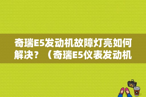 奇瑞E5发动机故障灯亮如何解决？（奇瑞E5仪表发动机故障灯亮）-图1