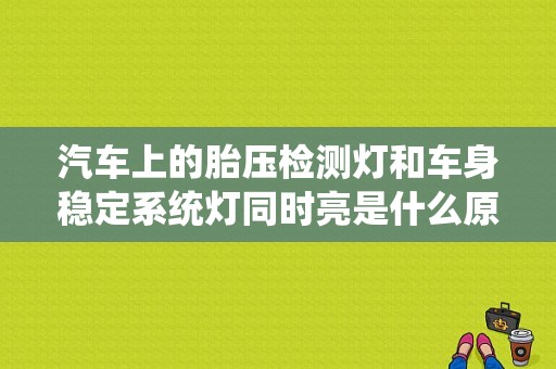 汽车上的胎压检测灯和车身稳定系统灯同时亮是什么原因？（车子发动机故障灯和车身稳定灯亮）-图1
