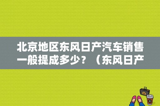 北京地区东风日产汽车销售一般提成多少？（东风日产销售提成）-图1