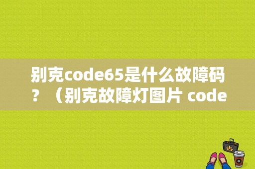 别克code65是什么故障码？（别克故障灯图片 code68）-图1
