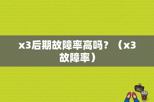 x3后期故障率高吗？（x3故障率）-图1