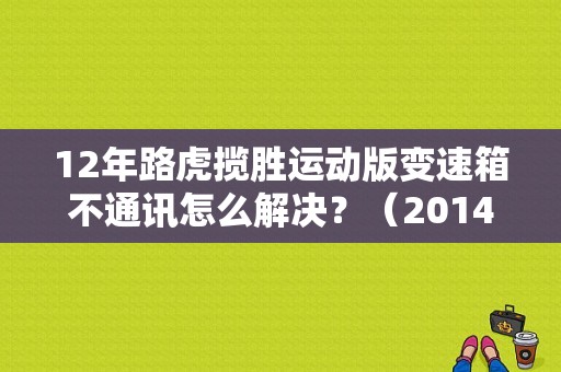 12年路虎揽胜运动版变速箱不通讯怎么解决？（2014款路虎运动版变速箱故障）-图1