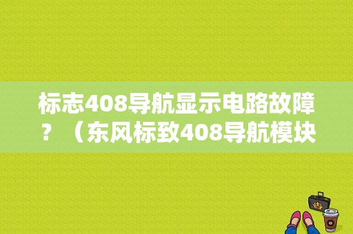 标志408导航显示电路故障？（东风标致408导航模块）-图1
