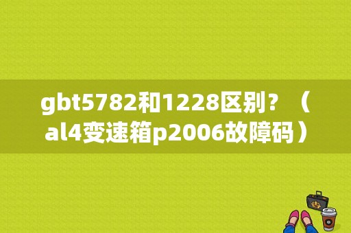 gbt5782和1228区别？（al4变速箱p2006故障码）-图1