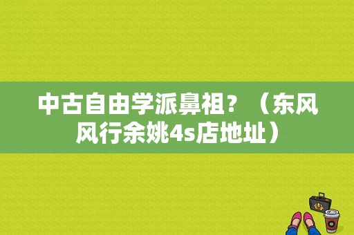 中古自由学派鼻祖？（东风风行余姚4s店地址）-图1